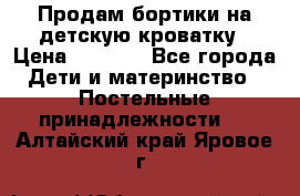 Продам бортики на детскую кроватку › Цена ­ 1 000 - Все города Дети и материнство » Постельные принадлежности   . Алтайский край,Яровое г.